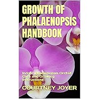 GROWTH OF PHALAENOPSIS HANDBOOK: Indoor Phalaenopsis Orchid Care and Growing Instructions GROWTH OF PHALAENOPSIS HANDBOOK: Indoor Phalaenopsis Orchid Care and Growing Instructions Kindle Paperback