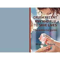 Crush recent RSV and FLU to save lives: The extreme guide Crush recent RSV and FLU to save lives: The extreme guide Kindle Paperback