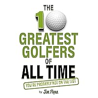 The 10 Greatest Golfers of All Time: You're Probably Not On The List