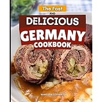 The Fast and Delicious Germany Cookbook: Savor Germany's Culinary Heritage | Quick, Authentic Recipes for Every Home Chef
