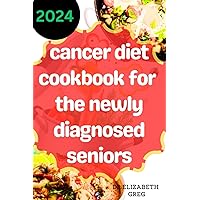 Cancer Diet Cookbook for the Newly Diagnosed Seniors: Delicious Cancer-Fighting Recipes, Quick & Easy Meals to Nourish, Heal, and Survive Cancer Diet Cookbook for the Newly Diagnosed Seniors: Delicious Cancer-Fighting Recipes, Quick & Easy Meals to Nourish, Heal, and Survive Paperback Kindle