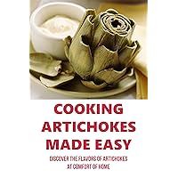 Cooking Artichokes Made Easy: Discover The Flavors Of Artichokes At Comfort Of Home: How To Cook Artichoke In Greek Style