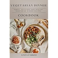 Vegetarian Dinner Cookbook: Simple, Delicious and Healthy Vegetarian Dinner Recipes Vegetarian Dinner Cookbook: Simple, Delicious and Healthy Vegetarian Dinner Recipes Paperback Kindle