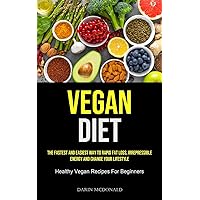Vegan Diet: The Fastest And Easiest Way To Rapid Fat Loss, Irrepressible Energy And Change Your Lifestyle (Healthy Vegan Recipes For Beginners)