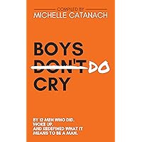 Boys Do Cry: By 12 Men Who Did. Woke Up. And Redefined What it Means to be a Man Boys Do Cry: By 12 Men Who Did. Woke Up. And Redefined What it Means to be a Man Kindle Paperback