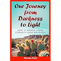 Our Journey from Darkness to Light: How 15 Women Chose Strength Over Weakness Our Journey from Darkness to Light: How 15 Women Chose Strength Over Weakness Paperback Kindle
