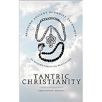 Tantric Christianity: Bringing Ancient Buddhist Technique to Modern Christian Meditation Tantric Christianity: Bringing Ancient Buddhist Technique to Modern Christian Meditation Kindle Paperback