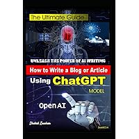 How to Write a Blog or Article using ChatGPT Open AI Model: The Ultimate Guide to Writing Blogs and Articles with ChatGPT How to Write a Blog or Article using ChatGPT Open AI Model: The Ultimate Guide to Writing Blogs and Articles with ChatGPT Paperback Kindle