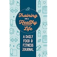Training for a Healthy Life: A Daily Food and Fitness Journal Training for a Healthy Life: A Daily Food and Fitness Journal Paperback