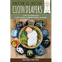 How to Sew, Use, and Clean Cloth Diapers: With Tutorials for Cloth Wipes, Unpaper Towels, and More! How to Sew, Use, and Clean Cloth Diapers: With Tutorials for Cloth Wipes, Unpaper Towels, and More! Paperback Kindle