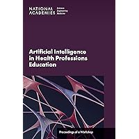 Artificial Intelligence in Health Professions Education: Proceedings of a Workshop Artificial Intelligence in Health Professions Education: Proceedings of a Workshop Kindle Paperback