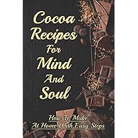 Cocoa Recipes For Mind And Soul: How To Make At Home With Easy Steps: Unsweetened Cocoa Powder Recipes