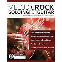 Melodic Rock Soloing for Guitar: Master the Art of Creative, Musical, Lead Guitar Playing (Learn How to Play Rock Guitar)