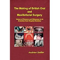 The Making of British Oral and Maxillofacial Surgery: Voices of Pioneers and Witnesses to its Evolution from Hospital Dentistry The Making of British Oral and Maxillofacial Surgery: Voices of Pioneers and Witnesses to its Evolution from Hospital Dentistry Paperback Kindle Hardcover