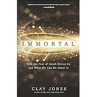 Immortal: How the Fear of Death Drives Us and What We Can Do About It Immortal: How the Fear of Death Drives Us and What We Can Do About It Paperback Kindle