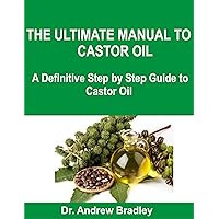 THE ULTIMATE MANUAL TO CASTOR OIL: A Definitive Step by Step Guide to Castor Oil THE ULTIMATE MANUAL TO CASTOR OIL: A Definitive Step by Step Guide to Castor Oil Kindle Paperback