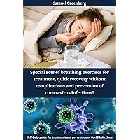 Special sets of breathing exercises for treatment, quick recovery without complications and prevention of coronavirus infections!: Self-help guide for treatment and prevention of Covid infections Special sets of breathing exercises for treatment, quick recovery without complications and prevention of coronavirus infections!: Self-help guide for treatment and prevention of Covid infections Kindle