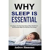 Sleep: Why Sleep is Essential: How Does The Peaceful Sleep Affect All Of Us? 20 Practical Ways To Improve Your Sleep Sleep: Why Sleep is Essential: How Does The Peaceful Sleep Affect All Of Us? 20 Practical Ways To Improve Your Sleep Kindle Paperback