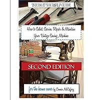 How to Select, Service, Repair & Maintain Your Vintage Sewing Machine: Second Edition How to Select, Service, Repair & Maintain Your Vintage Sewing Machine: Second Edition Paperback Kindle