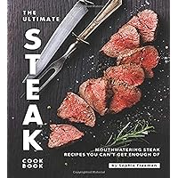 The Ultimate Steak Cookbook: Mouthwatering Steak Recipes You Can't Get Enough Of The Ultimate Steak Cookbook: Mouthwatering Steak Recipes You Can't Get Enough Of Paperback Kindle
