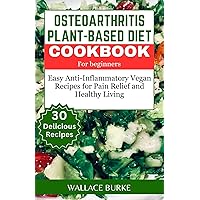OSTEOARTHRITIS PLANT-BASED DIET COOKBOOK FOR BEGINNERS: 30 Easy Anti-Inflammatory Vegan Recipes for Pain Relief and Healthy Living OSTEOARTHRITIS PLANT-BASED DIET COOKBOOK FOR BEGINNERS: 30 Easy Anti-Inflammatory Vegan Recipes for Pain Relief and Healthy Living Kindle Paperback