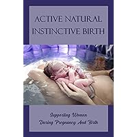Active Natural Instinctive Birth: Supporting Women During Pregnancy And Birth