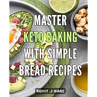 Master Keto Baking with Simple Bread Recipes: Unlock Delicious Low-Carb Baking Secrets with Easy-to-Make Bread Recipes for a Healthier Lifestyle