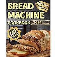 BREAD MACHINE COOKBOOK: Time-Saving Delights with The Ultimate Bread Machine Guide: 1500 days of simple and affordable recipes. From Savory to Sweet Loaves, Moving on to Wholemeal with Protein Bread!