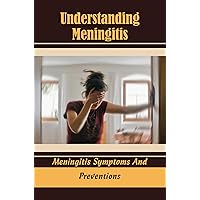 Understanding Meningitis: Meningitis Symptoms And Preventions