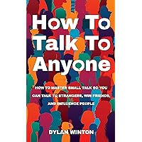 How to Talk to Anyone: How to Master Small Talk So You Can Talk to Strangers, Win Friends, and Influence People How to Talk to Anyone: How to Master Small Talk So You Can Talk to Strangers, Win Friends, and Influence People Kindle Paperback