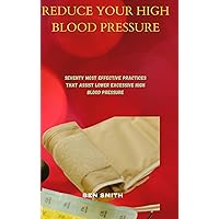 REDUCE YOUR HIGH BLOOD PRESSURE: SEVENTY MOST EFFECTIVE PRACTICES THAT ASSIST LOWER EXCESSIVE HIGH BLOOD PRESSURE