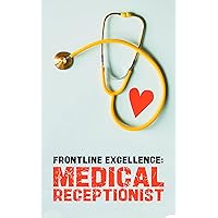 Frontline Excellence: Mastering Medical Receptionist Skills: Essential Training for Effective Patient Care and Administrative Support in Healthcare Settings