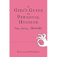 A Girl's Guide to Personal Hygiene: True Stories, Illustrated A Girl's Guide to Personal Hygiene: True Stories, Illustrated Kindle Paperback