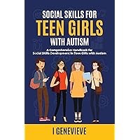 SOCIAL SKILLS FOR TEEN GIRLS WITH AUTISM: A Comprehensive Handbook for Social Skills Development in Teen Girls with Autism SOCIAL SKILLS FOR TEEN GIRLS WITH AUTISM: A Comprehensive Handbook for Social Skills Development in Teen Girls with Autism Kindle Paperback Hardcover