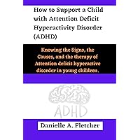 How to Support a Child with Attention Deficit Hyperactivity Disorder (ADHD): Knowing the Signs, the Causes, and the therapy of Attention deficit hyperactive disorder in young children. How to Support a Child with Attention Deficit Hyperactivity Disorder (ADHD): Knowing the Signs, the Causes, and the therapy of Attention deficit hyperactive disorder in young children. Kindle Paperback