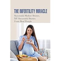 The Infertility Miracle: Successful Mother Stories, IVF Successful Stories From Real People: How You Can Accurately Pin-Point
