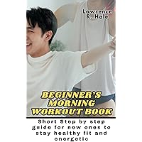 BEGINNER’S MORNING WORKOUT BOOK: Short Step by step guide for new ones to stay healthy fit and energetic improve coordination agility footwork quickness endurance with workout routine BEGINNER’S MORNING WORKOUT BOOK: Short Step by step guide for new ones to stay healthy fit and energetic improve coordination agility footwork quickness endurance with workout routine Kindle Paperback
