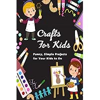CRAFTS FOR KIDS: Funny, Simple Projects for Your Kids to Do: Gift Ideas for Holiday CRAFTS FOR KIDS: Funny, Simple Projects for Your Kids to Do: Gift Ideas for Holiday Paperback Kindle