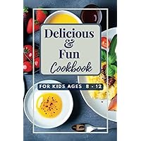 Delicious & Fun Cookbook for Kids Ages 8 - 12: Easy to follow Yummy Recipes for Kids to Make and Enjoy Delicious & Fun Cookbook for Kids Ages 8 - 12: Easy to follow Yummy Recipes for Kids to Make and Enjoy Paperback Kindle