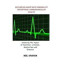 EXPLORING HEART RATE VARIABILITY FOR OPTIMAL CARDIOVASCULAR HEALTH: Assessing the impact of Nutrition, Lifestyle, Medications and Diseases EXPLORING HEART RATE VARIABILITY FOR OPTIMAL CARDIOVASCULAR HEALTH: Assessing the impact of Nutrition, Lifestyle, Medications and Diseases Kindle Paperback