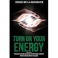 Turn On Your Energy: Taking Your Health and Well-being into Your Own Hands (The Energy To Thrive Book 1) Turn On Your Energy: Taking Your Health and Well-being into Your Own Hands (The Energy To Thrive Book 1) Kindle Paperback
