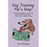 Dog Training Pip's Way!: A humorous guide to successful dog training techniques from a dog's point of view Dog Training Pip's Way!: A humorous guide to successful dog training techniques from a dog's point of view Kindle Paperback