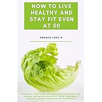 How to Live Healthy and Stay Fit Even At 50: Advanced Health and Wellness Habits for Men and Women, Arthritis Pain Relief, Acne Treatment Secrets, Natural Remedies for Depression How to Live Healthy and Stay Fit Even At 50: Advanced Health and Wellness Habits for Men and Women, Arthritis Pain Relief, Acne Treatment Secrets, Natural Remedies for Depression Kindle Paperback