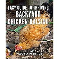 Easy Guide to Thriving Backyard Chicken Raising: Simple Strategies for Successful and Sustainable Home Chicken Keeping
