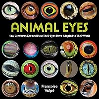 Animal Eyes: How Creatures See and How Their Eyes Have Adapted to Their World Animal Eyes: How Creatures See and How Their Eyes Have Adapted to Their World Paperback Hardcover
