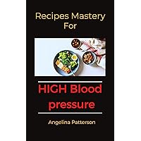Recipes mastery for high blood pressure : The ultimate guide on how to cook low-sodium recipes to lower blood pressure, for two, for one,vegetarians,with recipes and preparation methods explained Recipes mastery for high blood pressure : The ultimate guide on how to cook low-sodium recipes to lower blood pressure, for two, for one,vegetarians,with recipes and preparation methods explained Kindle Paperback
