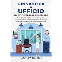 GINNASTICA DA UFFICIO Muoviti verso il benessere: Guida completa sugli esercizi per principianti e professionisti per mantenere la forma e la produttività, ... ed ottimizzare il tempo (Italian Edition) GINNASTICA DA UFFICIO Muoviti verso il benessere: Guida completa sugli esercizi per principianti e professionisti per mantenere la forma e la produttività, ... ed ottimizzare il tempo (Italian Edition) Kindle Paperback