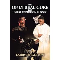 The Only Real Cure for Drug Addiction is God! The Only Real Cure for Drug Addiction is God! Kindle Paperback