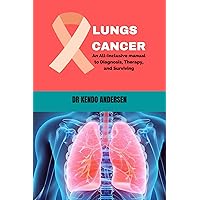 Lungs cancer: An All-Inclusive manual to Diagnosis, Therapy, and Surviving Lungs cancer: An All-Inclusive manual to Diagnosis, Therapy, and Surviving Kindle Paperback