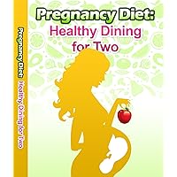 Pregnancy Diet: Healthy Dining for Two: How to Eat Well and Maintain Healthy Weight For Mother and Baby